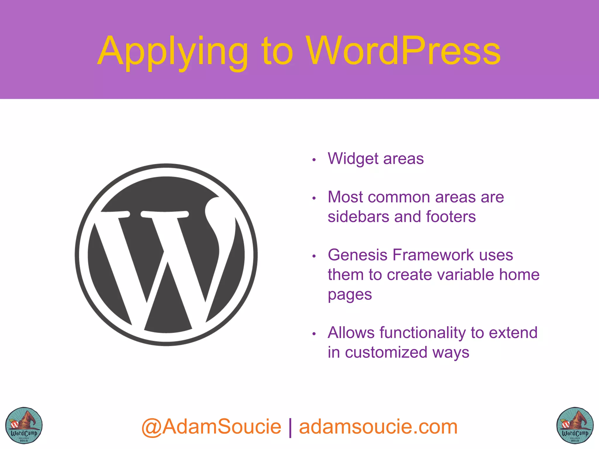 • Widget areas
• Most common areas are
sidebars and footers
• Genesis Framework uses
them to create variable home
pages
• Allows functionality to extend
in customized ways
Applying to WordPress
@AdamSoucie | adamsoucie.com
 
