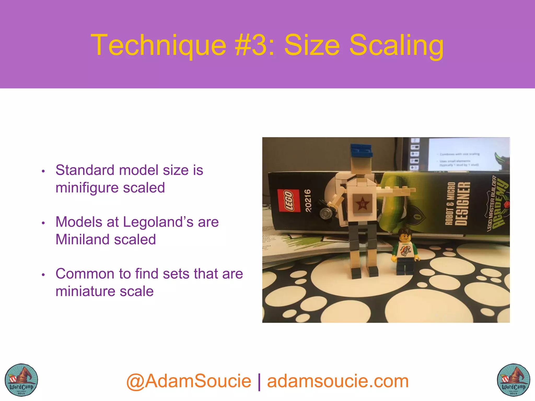 • Standard model size is
minifigure scaled
• Models at Legoland’s are
Miniland scaled
• Common to find sets that are
miniature scale
Technique #3: Size Scaling
@AdamSoucie | adamsoucie.com
 