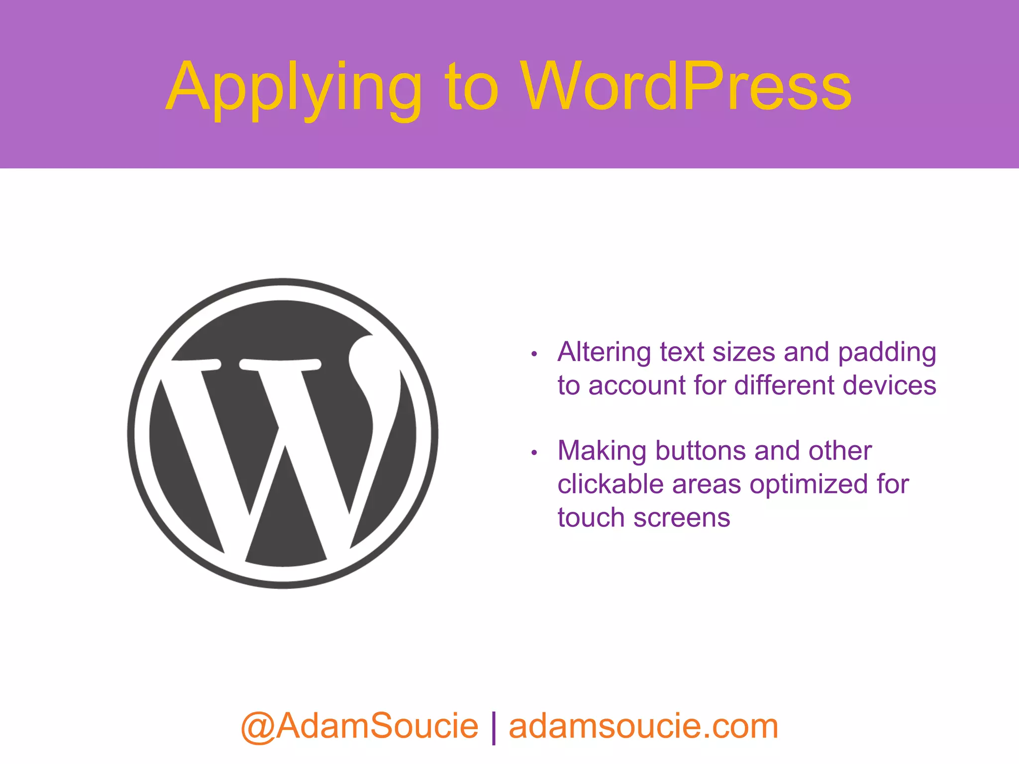 • Altering text sizes and padding
to account for different devices
• Making buttons and other
clickable areas optimized for
touch screens
Applying to WordPress
@AdamSoucie | adamsoucie.com
 