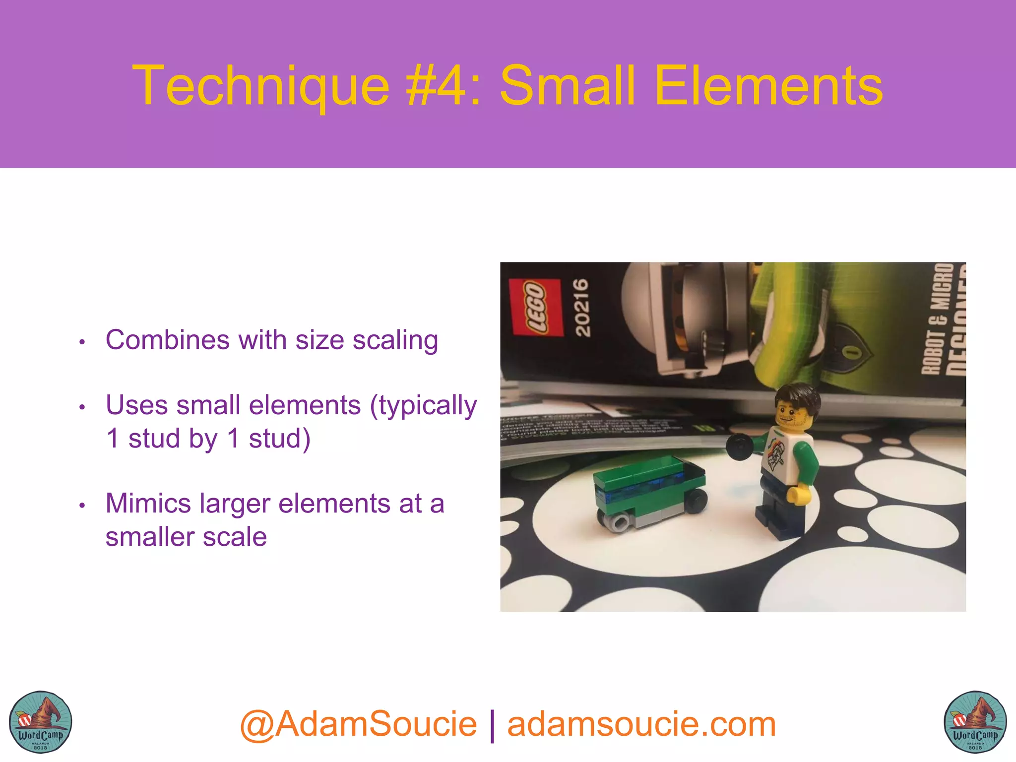 • Combines with size scaling
• Uses small elements (typically
1 stud by 1 stud)
• Mimics larger elements at a
smaller scale
Technique #4: Small Elements
@AdamSoucie | adamsoucie.com
 