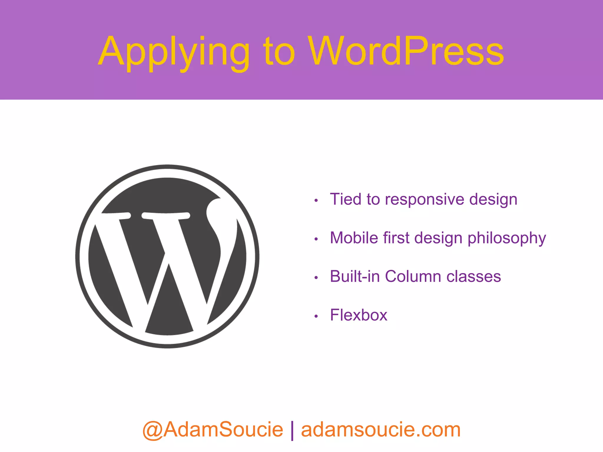 • Tied to responsive design
• Mobile first design philosophy
• Built-in Column classes
• Flexbox
Applying to WordPress
@AdamSoucie | adamsoucie.com
 