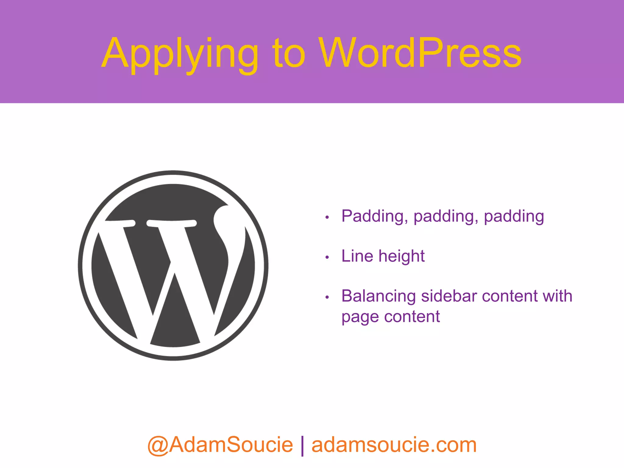 • Padding, padding, padding
• Line height
• Balancing sidebar content with
page content
Applying to WordPress
@AdamSoucie | adamsoucie.com
 