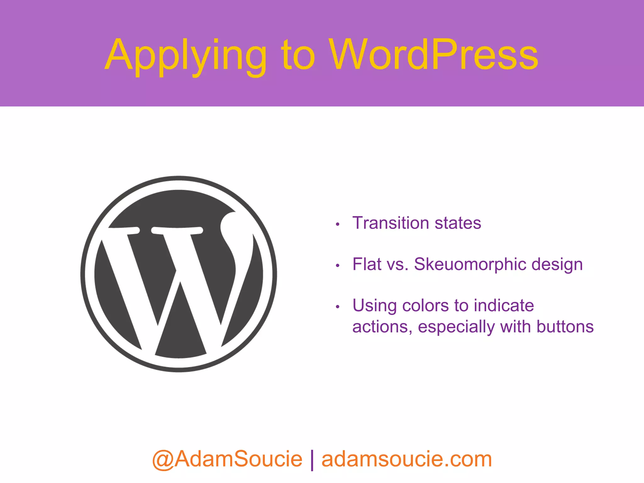 • Transition states
• Flat vs. Skeuomorphic design
• Using colors to indicate
actions, especially with buttons
Applying to WordPress
@AdamSoucie | adamsoucie.com
 