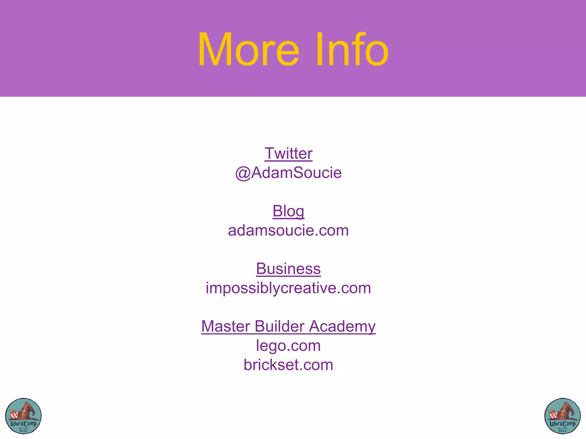 More Info
Twitter
@AdamSoucie
Blog
adamsoucie.com
Business
impossiblycreative.com
Master Builder Academy
lego.com
brickset.com
 