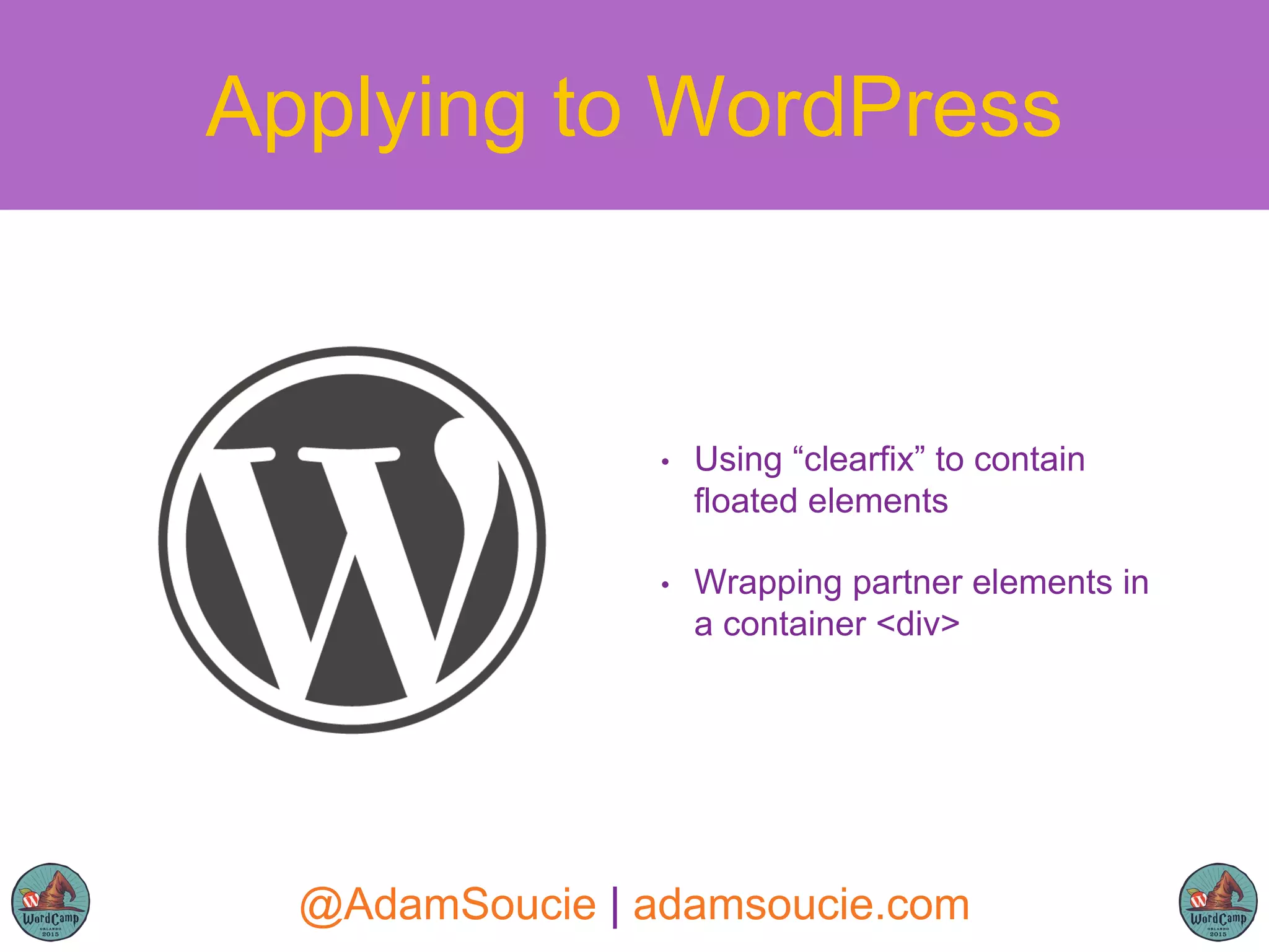 • Using “clearfix” to contain
floated elements
• Wrapping partner elements in
a container <div>
Applying to WordPress
@AdamSoucie | adamsoucie.com
 