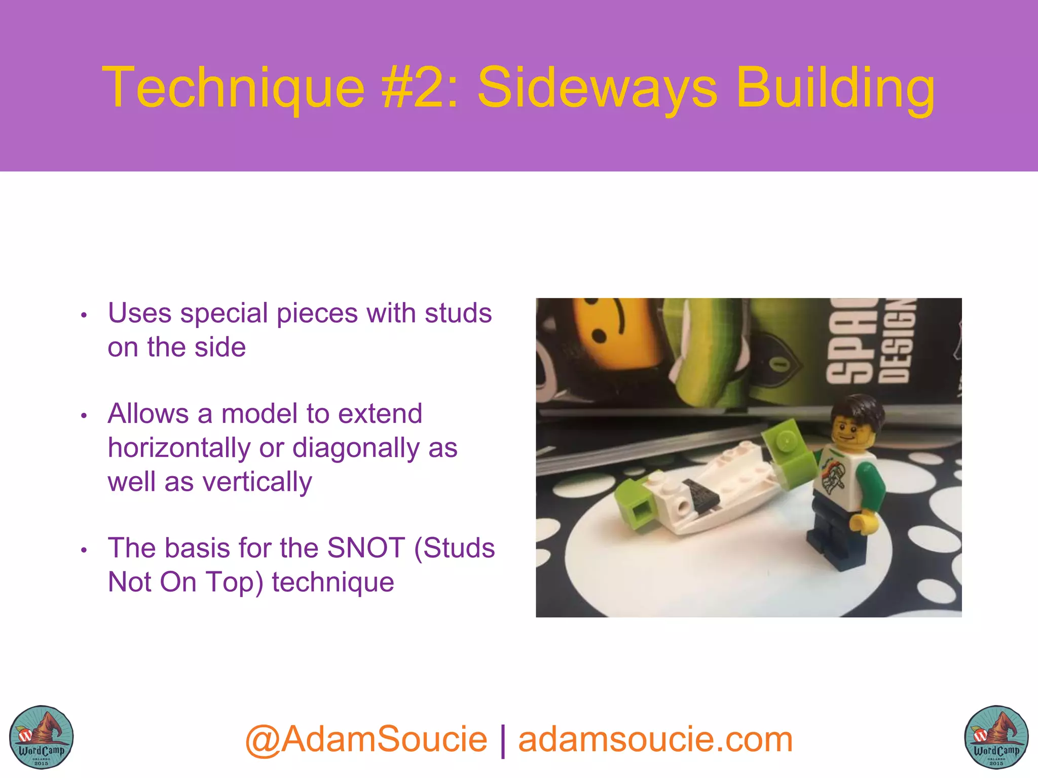 • Uses special pieces with studs
on the side
• Allows a model to extend
horizontally or diagonally as
well as vertically
• The basis for the SNOT (Studs
Not On Top) technique
Technique #2: Sideways Building
@AdamSoucie | adamsoucie.com
 