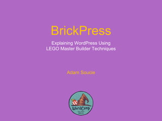 BrickPress
Explaining WordPress Using
LEGO Master Builder Techniques
Adam Soucie
 