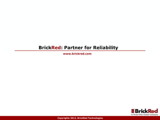 BrickRed: A Partner for Reliability                                              November 14, 2011




                                 BrickRed: Partner for Reliability
                                            www.brickred.com




                                        Copyrights 2012, BrickRed Technologies
 
