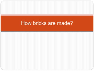 How bricks are made?
 