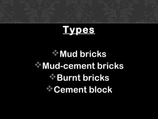 TypesTypes
Mud bricks
Mud-cement bricks
Burnt bricks
Cement block
 