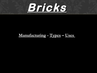 BricksBricks
Manufacturing - Types – Uses
 