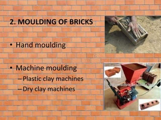 2. MOULDING OF BRICKS
• Hand moulding
• Machine moulding
–Plastic clay machines
–Dry clay machines
 