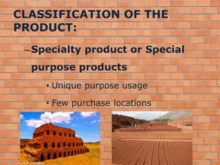 CLASSIFICATION OF THE
PRODUCT:
–Specialty product or Special
purpose products
• Unique purpose usage
• Few purchase locations
 