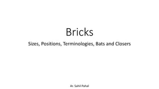 Bricks
Sizes, Positions, Terminologies, Bats and Closers
Ar. Sahil Pahal
 