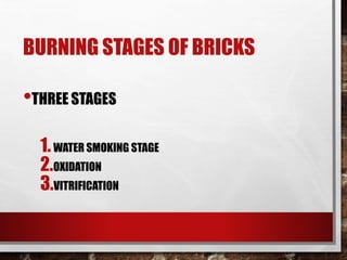 BURNING STAGES OF BRICKS
•THREE STAGES
1.WATER SMOKING STAGE
2.OXIDATION
3.VITRIFICATION
 