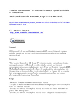 Aarkstore.com announces, The Latest market research report is available in
its vast collection:

Bricks and Blocks in Mexico to 2015: Market Databook


http://www.aarkstore.com/reports/Bricks-and-Blocks-in-Mexico-to-2015-Market-
Databook-173251.html


RSS Link of ICD Research
http://www.aarkstore.com/feeds/icd.xml




Synopsis

ICD Research’s, Bricks and Blocks in Mexico to 2015: Market Databook contains
detailed historic and forecast construction consumption value, segmented at a
category level.

Summary

This report is the result of ICD Research’s extensive market research covering the
construction market in Mexico. It provides detailed historic and forecast
consumption value, segmented at market level. Bricks and Blocks in Mexico to 2015:
Market Databook provides a top-level overview and detailed category insight into
the operating environment of the construction industry in Mexico. It is an essential
tool for companies active across Mexico construction value chain and for new
players considering entering the market.

Scope

- Overview of the Bricks and Blocks market in Mexico
- Analysis of the Bricks and Blocks market and including full year 2010 consumption
value and forecasts till 2015
- Historic and forecast consumption value of the Bricks and Blocks market for the
period 2005 through 2015
- Historic and forecast consumption value of all the categories active across the
 