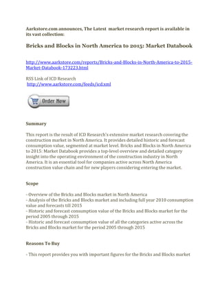 Aarkstore.com announces, The Latest market research report is available in
its vast collection:

Bricks and Blocks in North America to 2015: Market Databook


http://www.aarkstore.com/reports/Bricks-and-Blocks-in-North-America-to-2015-
Market-Databook-173223.html

RSS Link of ICD Research
http://www.aarkstore.com/feeds/icd.xml




Summary

This report is the result of ICD Research's extensive market research covering the
construction market in North America. It provides detailed historic and forecast
consumption value, segmented at market level. Bricks and Blocks in North America
to 2015: Market Databook provides a top-level overview and detailed category
insight into the operating environment of the construction industry in North
America. It is an essential tool for companies active across North America
construction value chain and for new players considering entering the market.


Scope

- Overview of the Bricks and Blocks market in North America
- Analysis of the Bricks and Blocks market and including full year 2010 consumption
value and forecasts till 2015
- Historic and forecast consumption value of the Bricks and Blocks market for the
period 2005 through 2015
- Historic and forecast consumption value of all the categories active across the
Bricks and Blocks market for the period 2005 through 2015


Reasons To Buy

- This report provides you with important figures for the Bricks and Blocks market
 