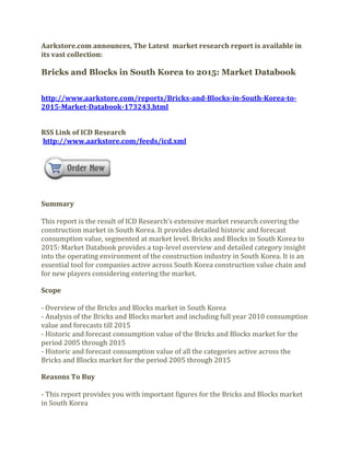 Aarkstore.com announces, The Latest market research report is available in
its vast collection:

Bricks and Blocks in South Korea to 2015: Market Databook


http://www.aarkstore.com/reports/Bricks-and-Blocks-in-South-Korea-to-
2015-Market-Databook-173243.html


RSS Link of ICD Research
http://www.aarkstore.com/feeds/icd.xml




Summary

This report is the result of ICD Research’s extensive market research covering the
construction market in South Korea. It provides detailed historic and forecast
consumption value, segmented at market level. Bricks and Blocks in South Korea to
2015: Market Databook provides a top-level overview and detailed category insight
into the operating environment of the construction industry in South Korea. It is an
essential tool for companies active across South Korea construction value chain and
for new players considering entering the market.

Scope

- Overview of the Bricks and Blocks market in South Korea
- Analysis of the Bricks and Blocks market and including full year 2010 consumption
value and forecasts till 2015
- Historic and forecast consumption value of the Bricks and Blocks market for the
period 2005 through 2015
- Historic and forecast consumption value of all the categories active across the
Bricks and Blocks market for the period 2005 through 2015

Reasons To Buy

- This report provides you with important figures for the Bricks and Blocks market
in South Korea
 