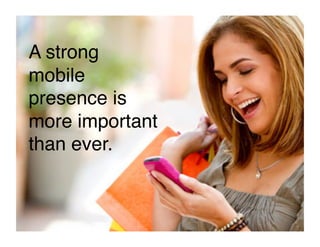 A strong
mobile
presence is
more important
than ever."
 