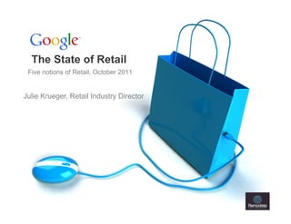 The State of Retail
 Five notions of Retail, October 2011


Julie Krueger, Retail Industry Director




                                          Google Confidential and Proprietary
 