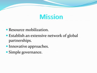  Resource mobilization.
 Establish an extensive network of global
partnerships.
 Innovative approaches.
 Simple governance.
 