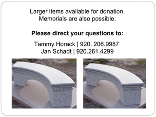 Larger items available for donation. Memorials are also possible. Please direct your questions to: Tammy Horack | 920. 206.9987  Jan Schadt | 920.261.4299 