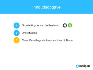 Inhoudsopgave

1

Grootte & groei van het bestand

2

Drie situaties

3

Case: E-mailings als kruisbestuiver bij Bever

 