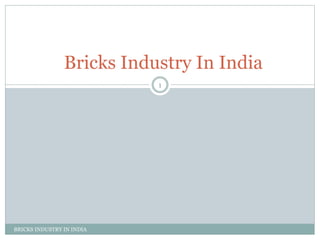 BRICKS INDUSTRY IN INDIA
1
Bricks Industry In India
 