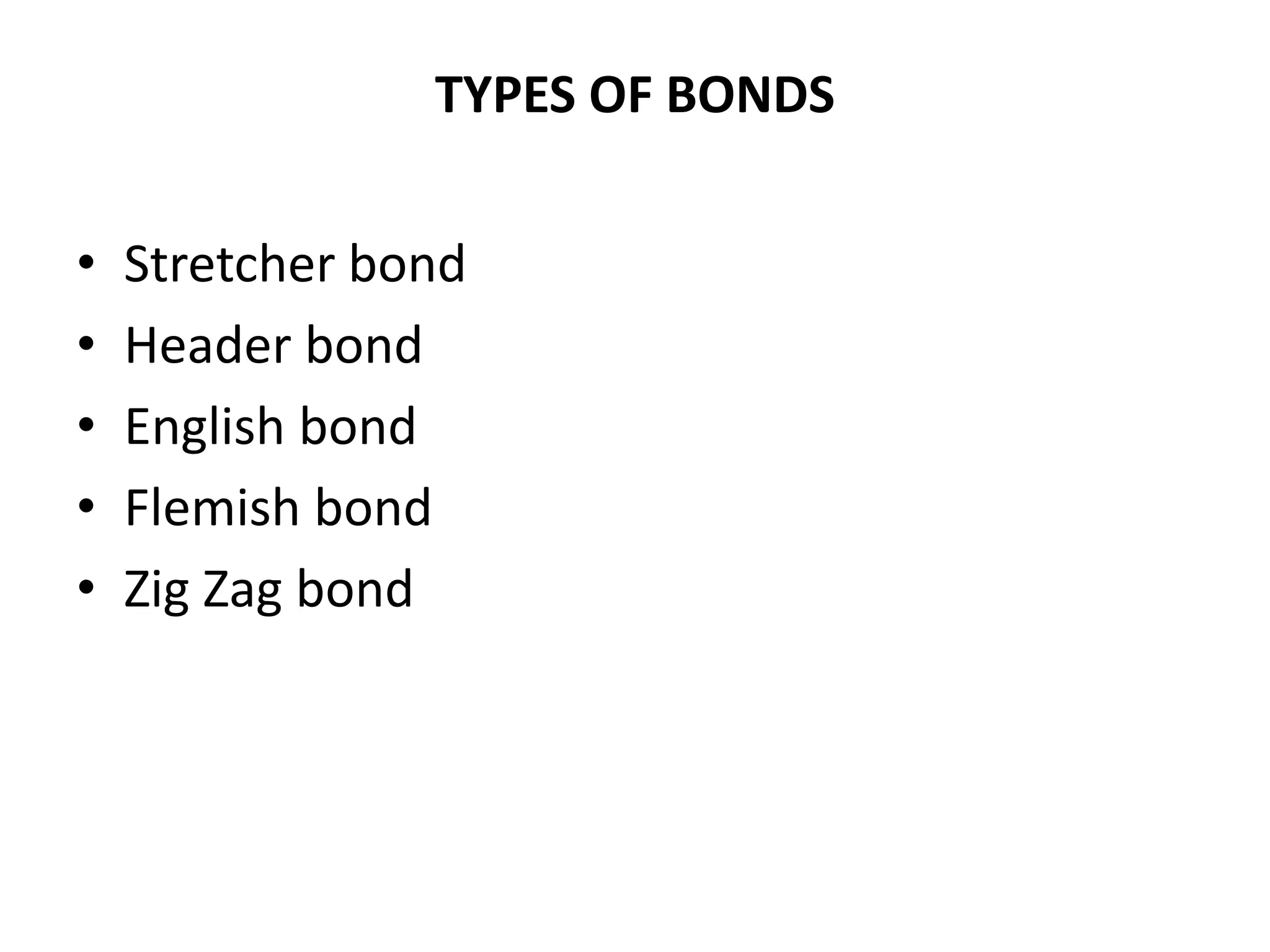 TYPES OF BONDS
• Stretcher bond
• Header bond
• English bond
• Flemish bond
• Zig Zag bond
 