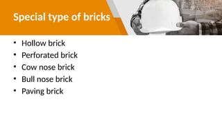 Special type of bricks
• Hollow brick
• Perforated brick
• Cow nose brick
• Bull nose brick
• Paving brick
 