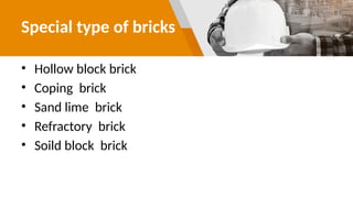 Special type of bricks
• Hollow block brick
• Coping brick
• Sand lime brick
• Refractory brick
• Soild block brick
 