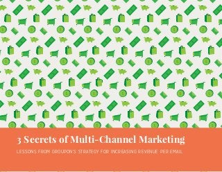 $
$
$
$
$
$
$
$
$
$
$
$
$
$
$
$
$
$
$
$
$
$
$
$
$
$
$
$
$
$
$
$
$
$
$
$
$
$
$
$
$
$
$
$
$
$
3 Secrets of Multi-Channel Marketing
LESSONS FROM GROUPON’S STRATEGY FOR INCREASING REVENUE PER EMAIL
 