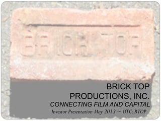 1
BRICK TOP
PRODUCTIONS, INC.
CONNECTING FILM AND CAPITAL
Investor Presentation May 2013 ~ OTC:BTOP
 