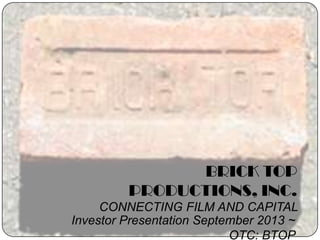 1
BRICK TOP
PRODUCTIONS, INC.
CONNECTING FILM AND CAPITAL
Investor Presentation September 2013 ~
OTC: BTOP
 