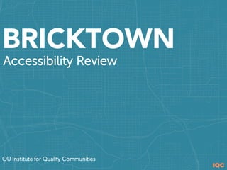 IQC
OU Institute for Quality Communities
BRICKTOWN
Accessibility Review
 