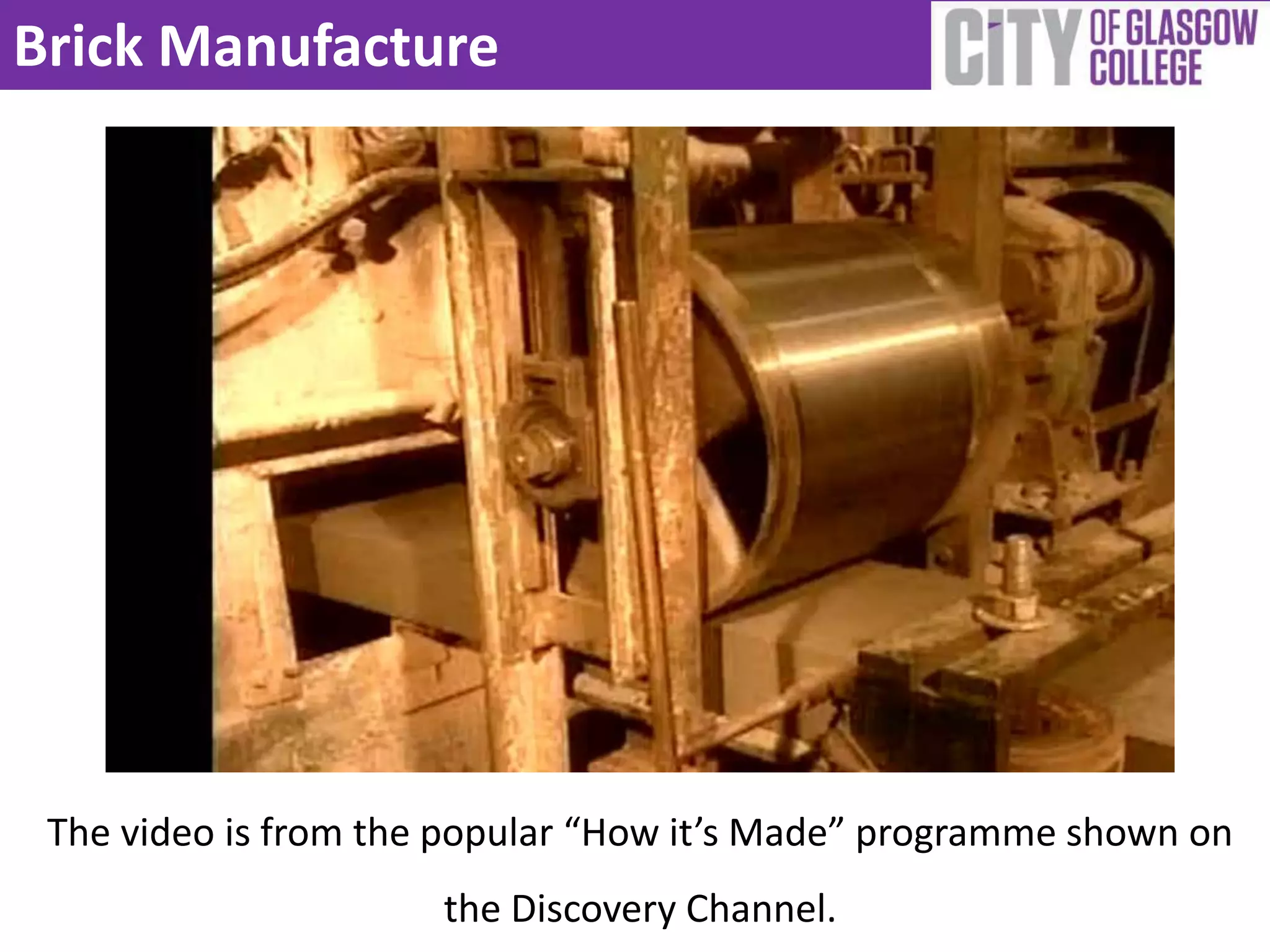 Brick Manufacture




 The video is from the popular “How it’s Made” programme shown on
                      the Discovery Channel.
 