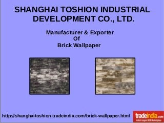 SHANGHAI TOSHION INDUSTRIAL
DEVELOPMENT CO., LTD.
Manufacturer & Exporter
Of
Brick Wallpaper
http://shanghaitoshion.tradeindia.com/brick-wallpaper.html
 