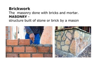 Brickwork
The masonry done with bricks and mortar.
MASONRY -
structure built of stone or brick by a mason
 