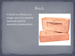  A brick is a block or a
single unit of a ceramic
material used in
masonry construction.
 