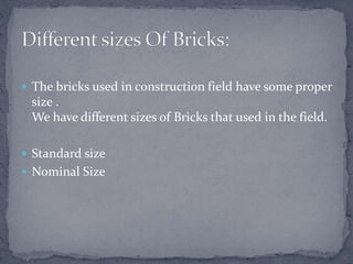  The bricks used in construction field have some proper
size .
We have different sizes of Bricks that used in the field.
...