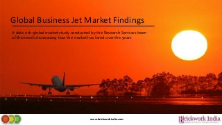 Global Business Jet Market Findings
A data rich global market study conducted by the Research Services team
of Brickwork showcasing how the market has fared over the years
www.brickworkindia.com
 