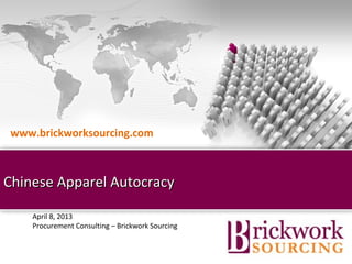 www.brickworksourcing.com



Chinese Apparel Autocracy

    April 8, 2013
    Procurement Consulting – Brickwork Sourcing


                                    Brickwork India (Confidential)
 