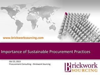 www.brickworksourcing.com

Importance of Sustainable Procurement Practices
Oct 23, 2013
Procurement Consulting – Brickwork Sourcing
Brickwork India (Confidential)

 
