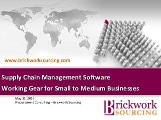 May 31, 2013
Procurement Consulting – Brickwork Sourcing
Supply Chain Management SoftwareSupply Chain Management Software
Working Gear for Small to Medium BusinessesWorking Gear for Small to Medium Businesses
Brickwork India (Confidential)
www.brickworksourcing.com
 
