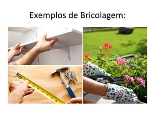 Exemplos	
  de	
  Bricolagem:	
  
 