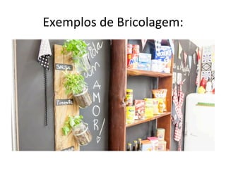 Exemplos	
  de	
  Bricolagem:	
  
 