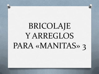 BRICOLAJE Y ARREGLOSPARA «MANITAS» 3 