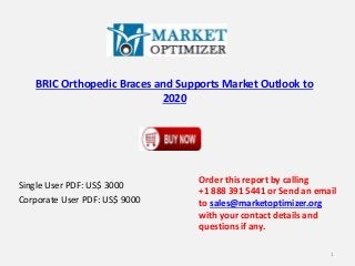 BRIC Orthopedic Braces and Supports Market Outlook to
2020
Single User PDF: US$ 3000
Corporate User PDF: US$ 9000
Order this report by calling
+1 888 391 5441 or Send an email
to sales@marketoptimizer.org
with your contact details and
questions if any.
1
 