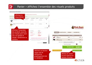 Panier > Affichez l’ensemble des visuels produits


    Affichez la
    disponibilité




Affichez l’ensemble
des produits associés
aux visuels pour avoir
une vue global et
valider rapidement le
contenu




                         Affichez un bouton
                         retour qui se
                         différencie           Mettez en avant
                         graphiquement de      le prix total et le
                         la validation         bouton d’action
                                          17
 
