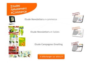 Etude Newsletters e-commerce




          Etude Newsletters et Soldes




             Etude Campagnes Emailing




                  A télécharger sur altics.fr

24                                              24
 